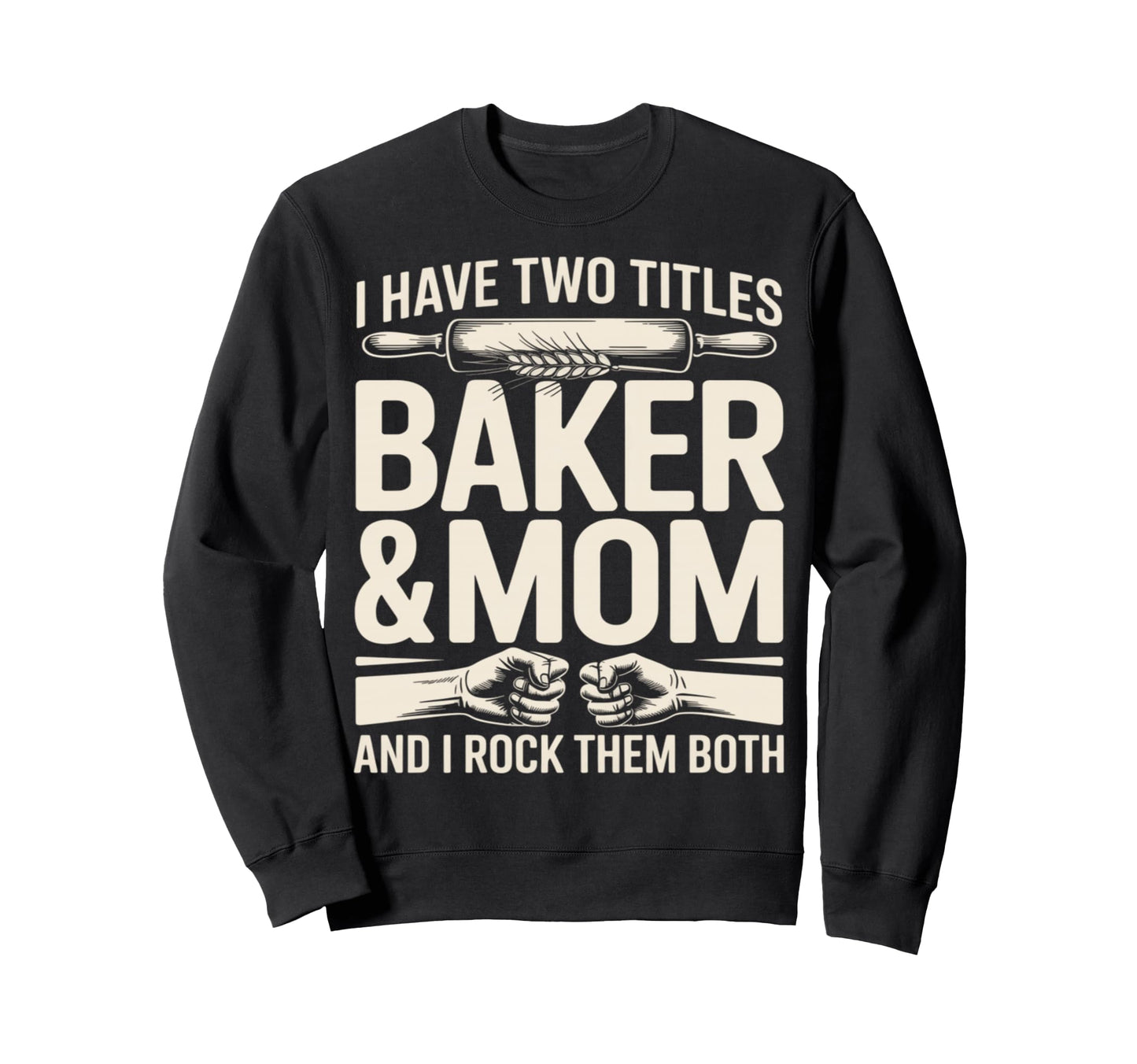 I Have Two Titles Baker And Mom Sweatshirt - Streetwear Style Men Women - T-Shirt, Sweatshirt, Hoodie