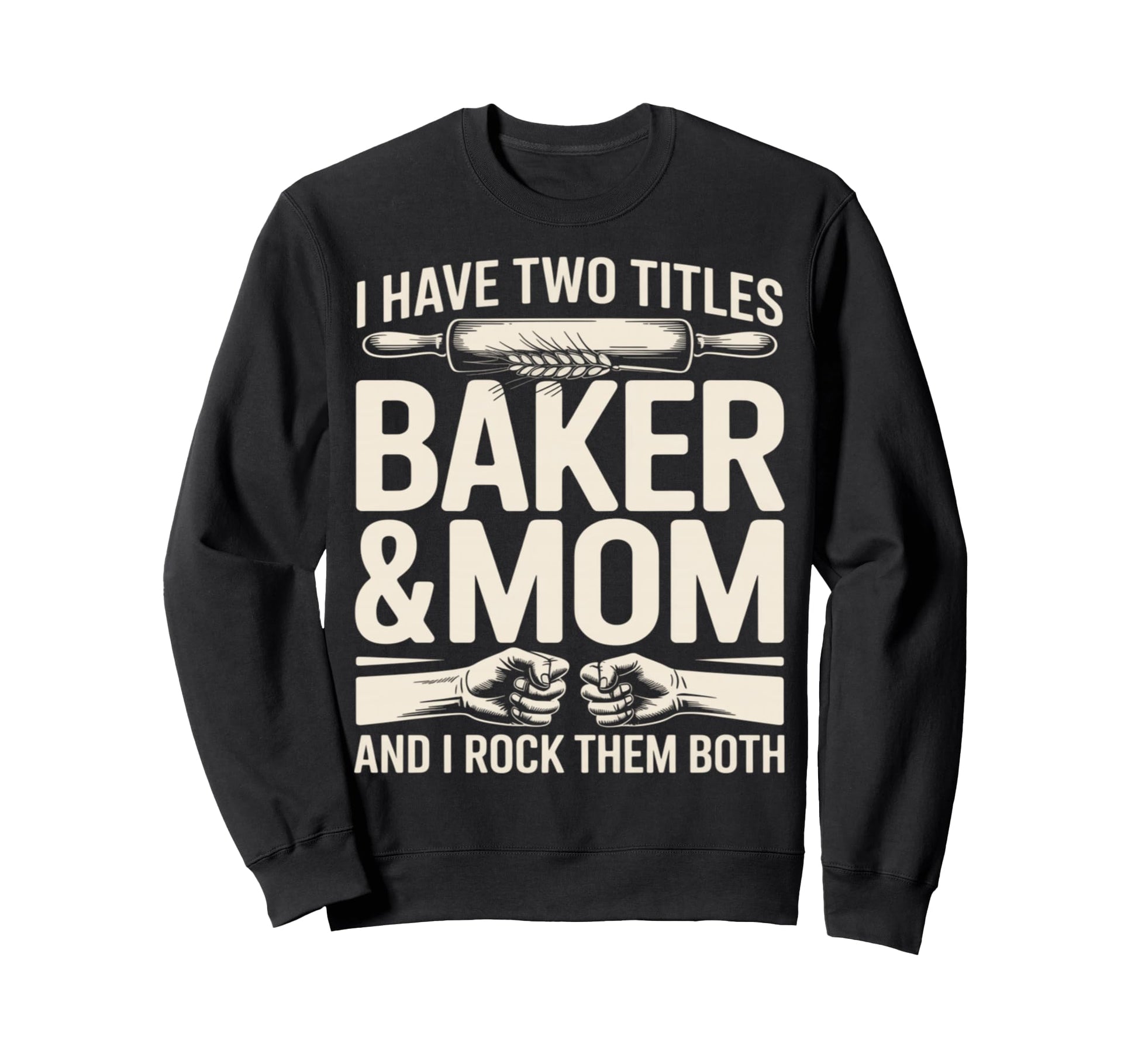 I Have Two Titles Baker And Mom Sweatshirt - Streetwear Style Men Women - T-Shirt, Sweatshirt, Hoodie