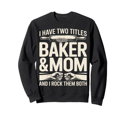 I Have Two Titles Baker And Mom Sweatshirt - Streetwear Style Men Women - T-Shirt, Sweatshirt, Hoodie