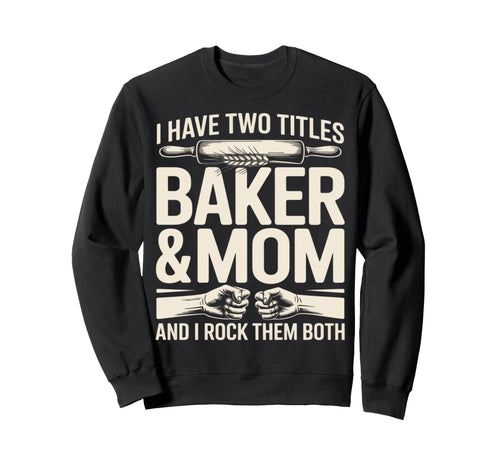 I Have Two Titles Baker And Mom Sweatshirt - Streetwear Style Men Women - T-Shirt, Sweatshirt, Hoodie