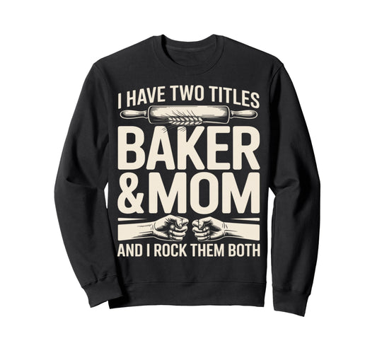 I Have Two Titles Baker And Mom Sweatshirt - Streetwear Style Men Women - T-Shirt, Sweatshirt, Hoodie