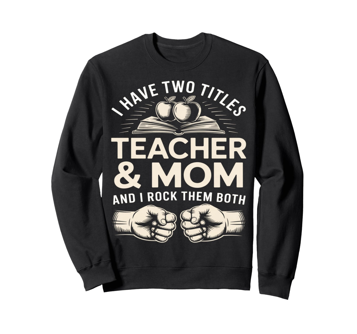 I Have Two Titles Teacher And Mom Sweatshirt - Novelty Apparel for Adults - T-Shirt, Sweatshirt, Hoodie