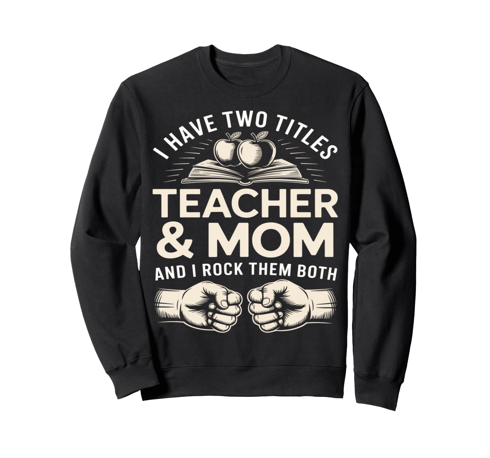 I Have Two Titles Teacher And Mom Sweatshirt - Novelty Apparel for Adults - T-Shirt, Sweatshirt, Hoodie