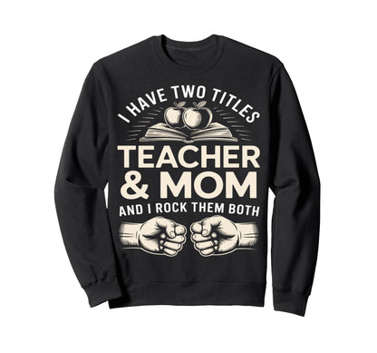 I Have Two Titles Teacher And Mom Sweatshirt - Novelty Apparel for Adults - T-Shirt, Sweatshirt, Hoodie