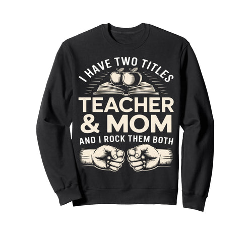 I Have Two Titles Teacher And Mom Sweatshirt - Novelty Apparel for Adults - T-Shirt, Sweatshirt, Hoodie