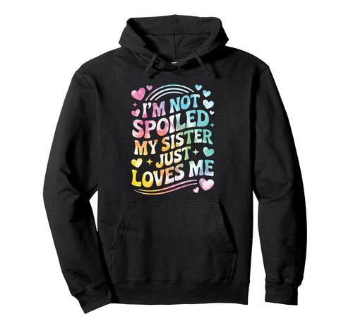 Im Not Spoiled My Sister Just Loves Hoodie - Fun Novelty Design Men Women - T-Shirt, Sweatshirt, Hoodie