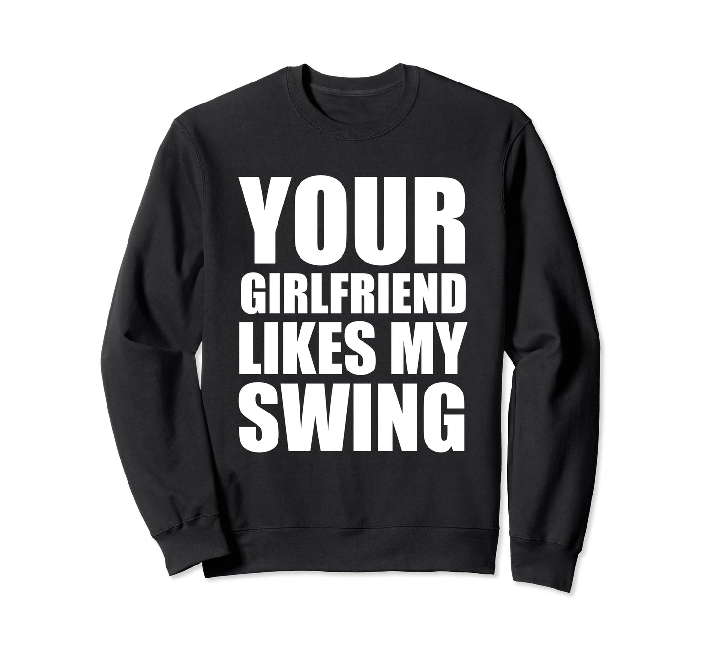 Your Girlfriend Likes My Swing Golf Sweatshirt - Fun Novelty Design Unisex - T-Shirt, Sweatshirt, Hoodie