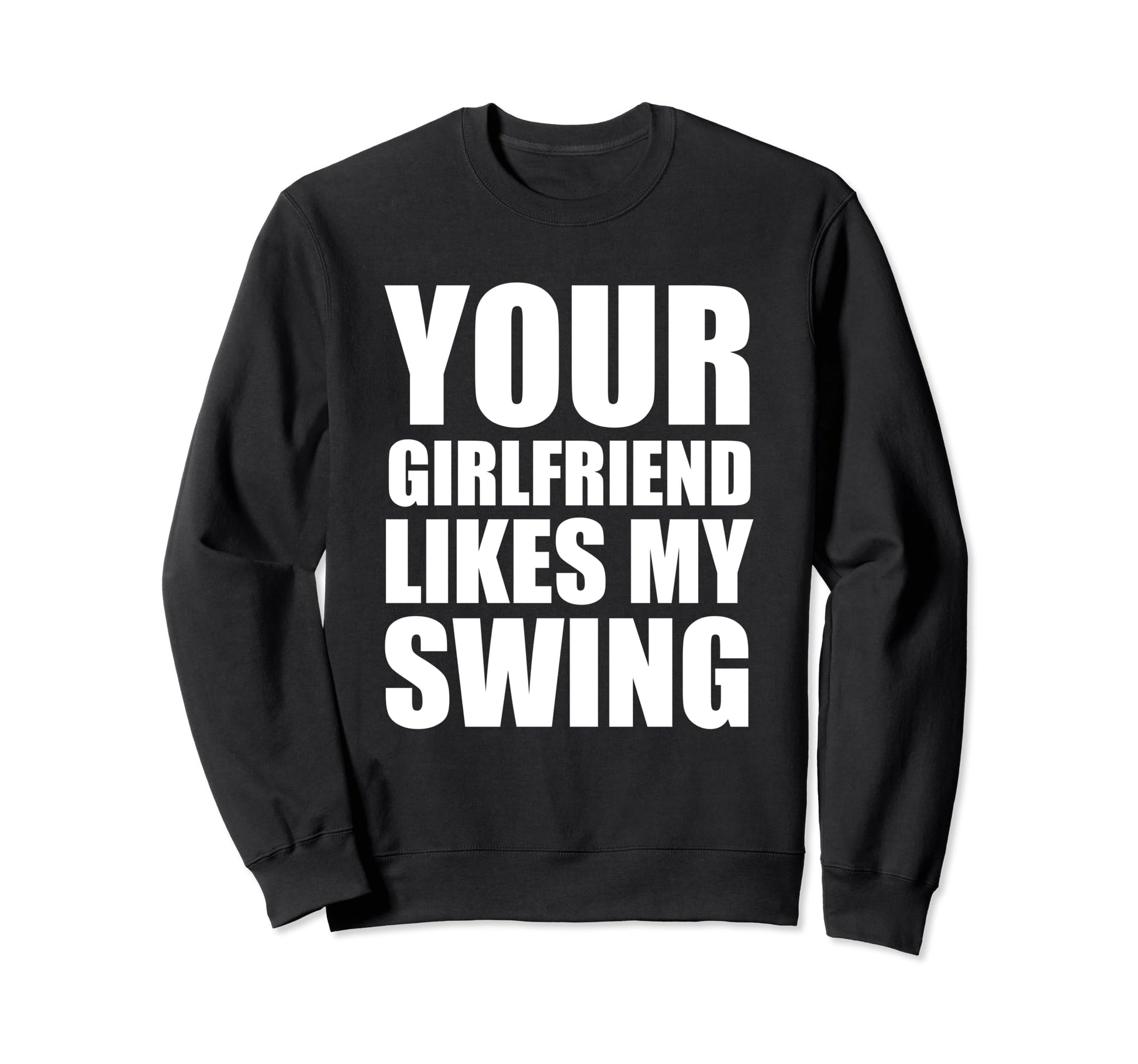 Your Girlfriend Likes My Swing Golf Sweatshirt - Fun Novelty Design Unisex - T-Shirt, Sweatshirt, Hoodie