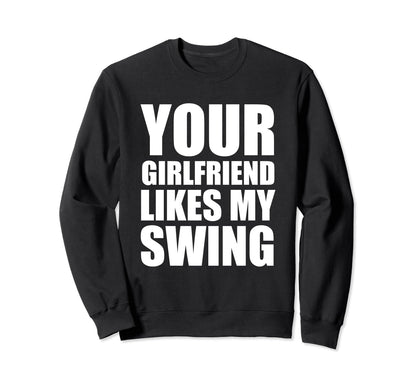 Your Girlfriend Likes My Swing Golf Sweatshirt - Fun Novelty Design Unisex - T-Shirt, Sweatshirt, Hoodie
