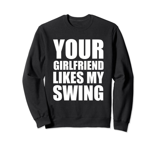 Your Girlfriend Likes My Swing Golf Sweatshirt - Fun Novelty Design Unisex - T-Shirt, Sweatshirt, Hoodie