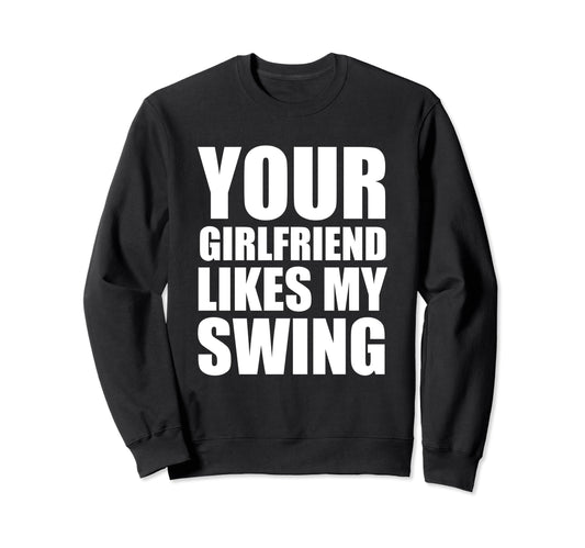 Your Girlfriend Likes My Swing Golf Sweatshirt - Fun Novelty Design Unisex - T-Shirt, Sweatshirt, Hoodie