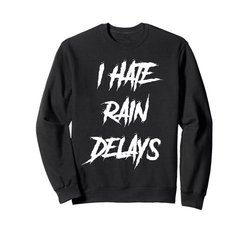 I Hate Rain Delays Funny Baseball Sport Sweatshirt - Novelty Apparel Unisex - T-Shirt, Sweatshirt, Hoodie