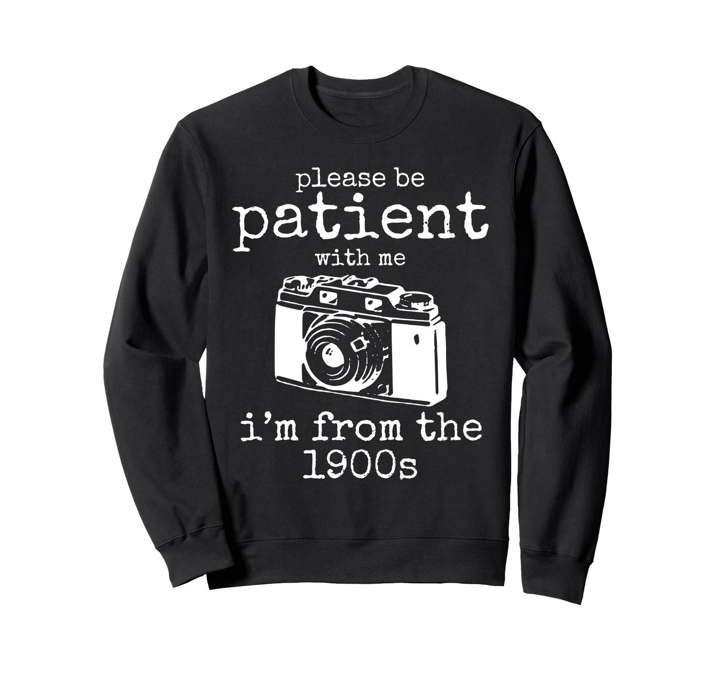Please Be Patient Me Im From 1900S Sweatshirt - Novelty Apparel Men Women - T-Shirt, Sweatshirt, Hoodie