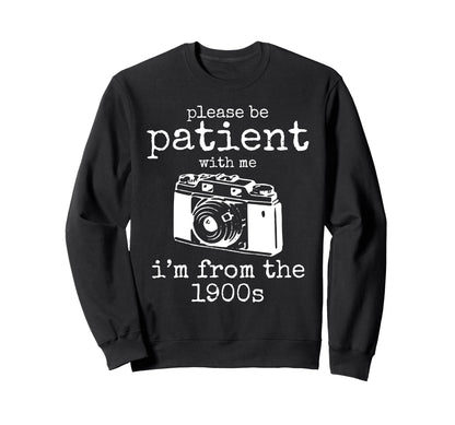 Please Be Patient Me Im From 1900S Sweatshirt - Novelty Apparel Men Women - T-Shirt, Sweatshirt, Hoodie