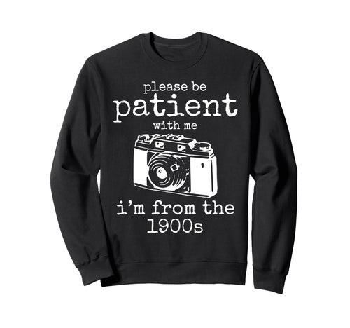 Please Be Patient Me Im From 1900S Sweatshirt - Novelty Apparel Men Women - T-Shirt, Sweatshirt, Hoodie