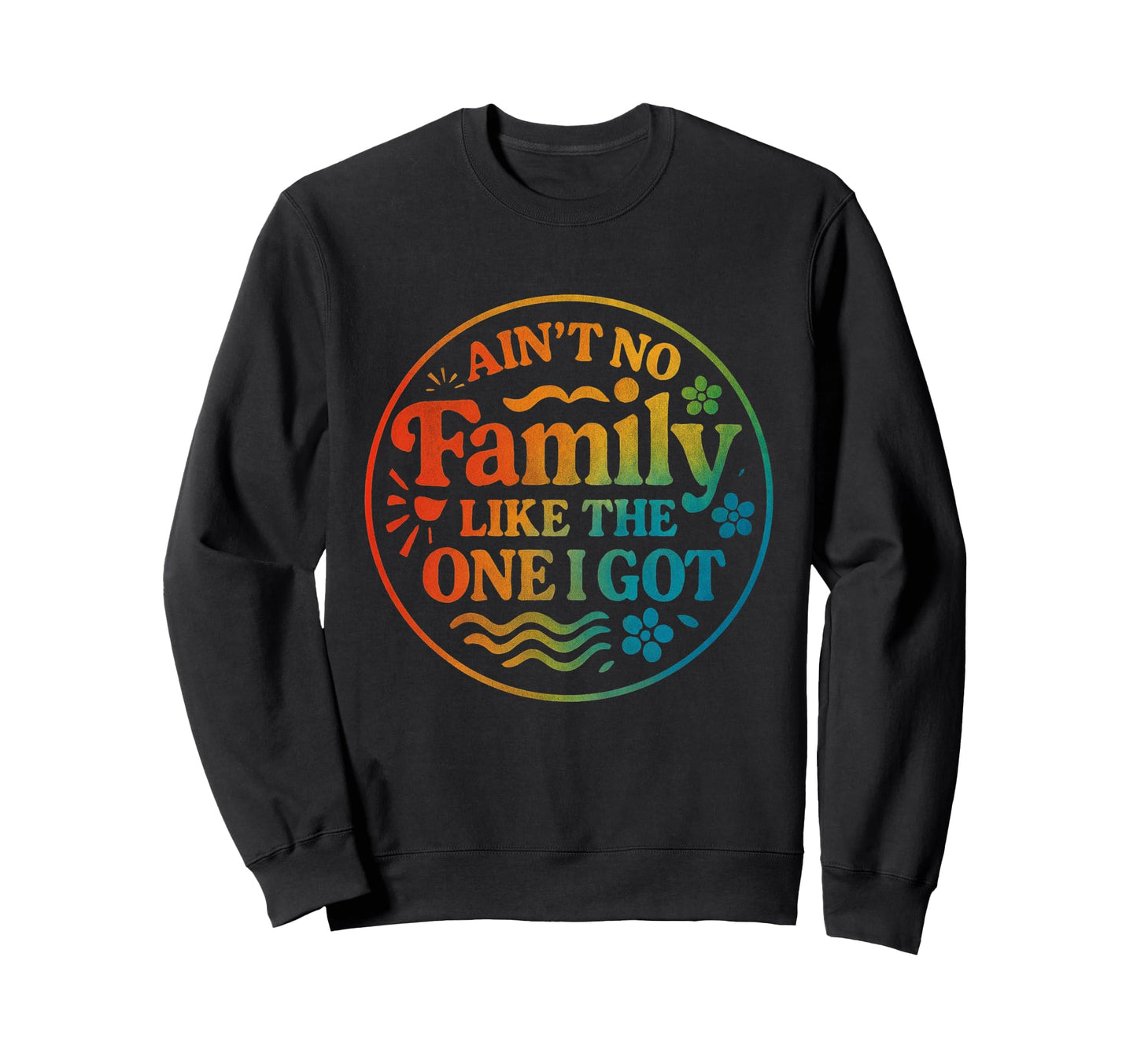 Aint No Family Like One I Got Rainbow Sweatshirt - Graphic Print for Adults - T-Shirt, Sweatshirt, Hoodie