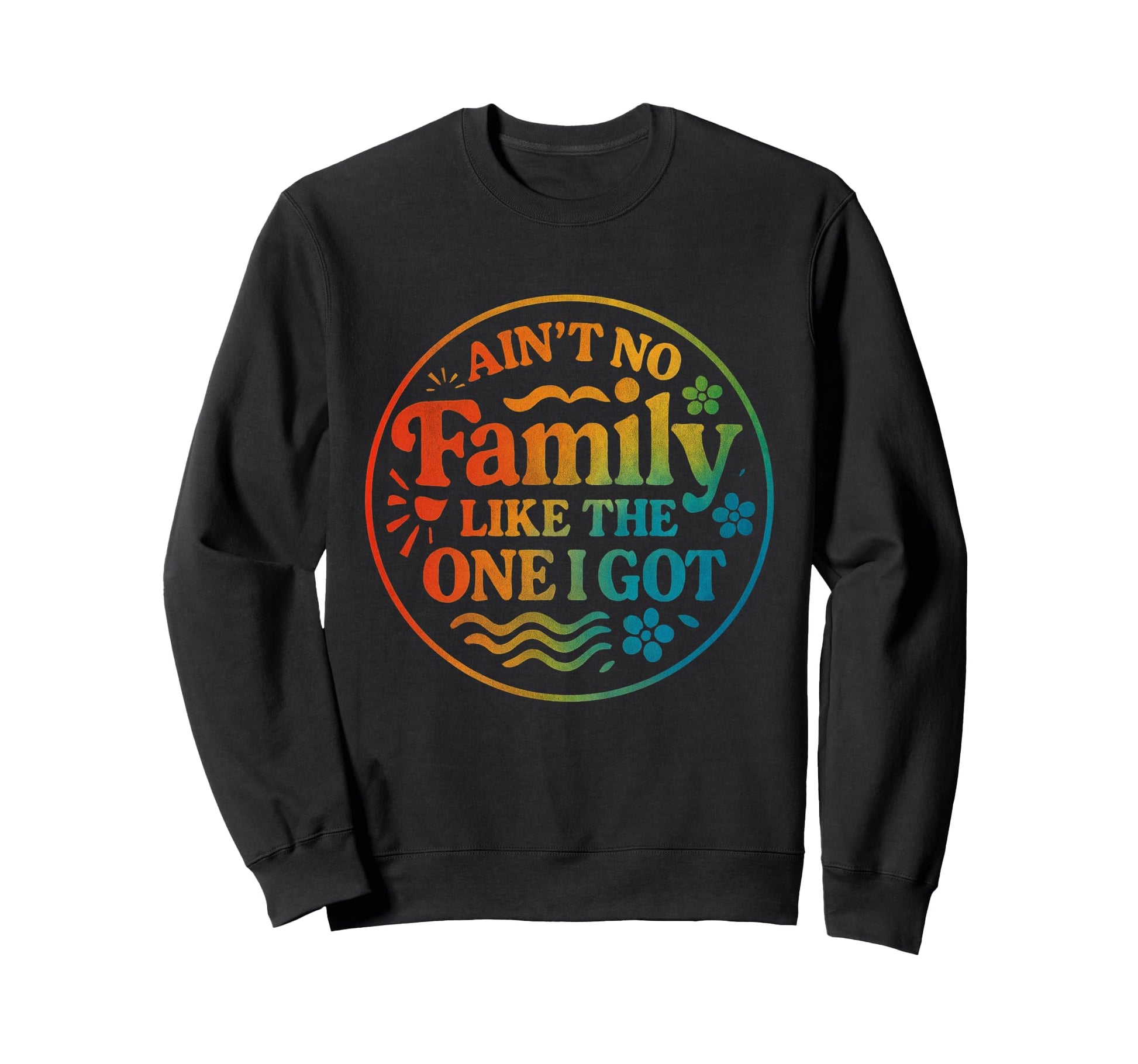 Aint No Family Like One I Got Rainbow Sweatshirt - Graphic Print for Adults - T-Shirt, Sweatshirt, Hoodie