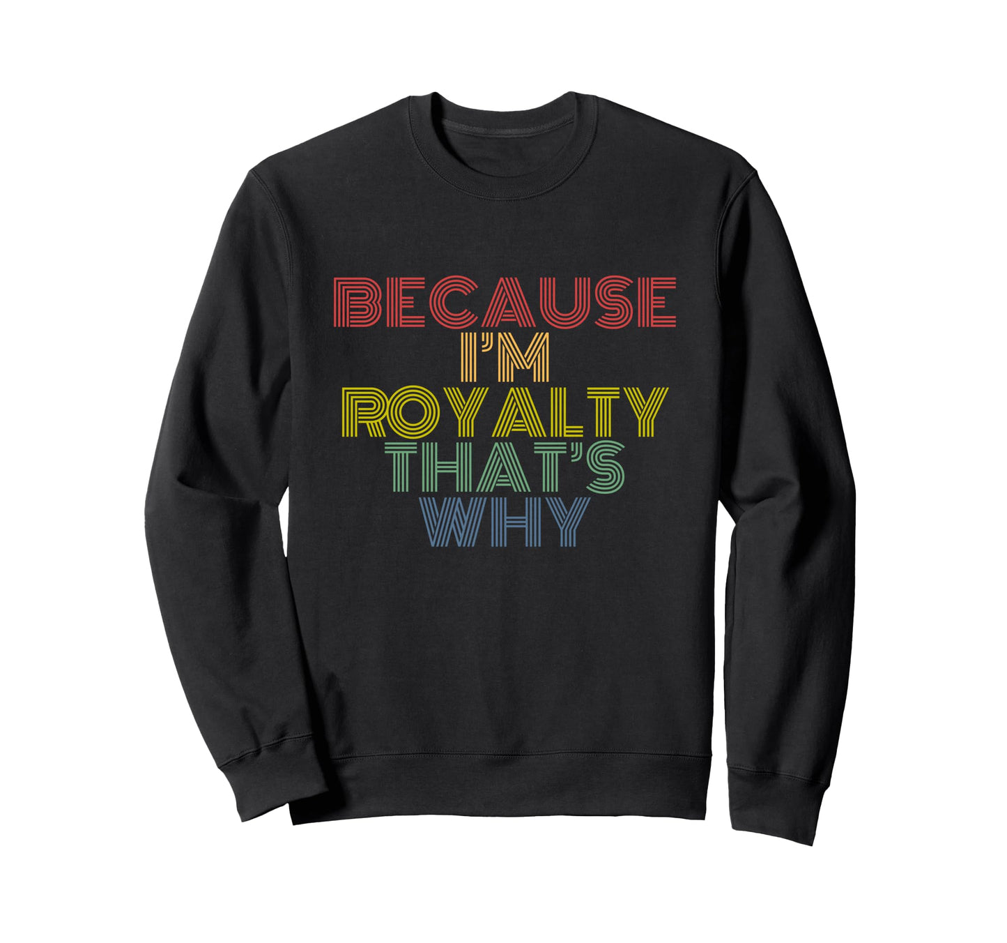 Because Im Royalty Thats Why Rainbow Sweatshirt - Graphic Print Unisex - T-Shirt, Sweatshirt, Hoodie