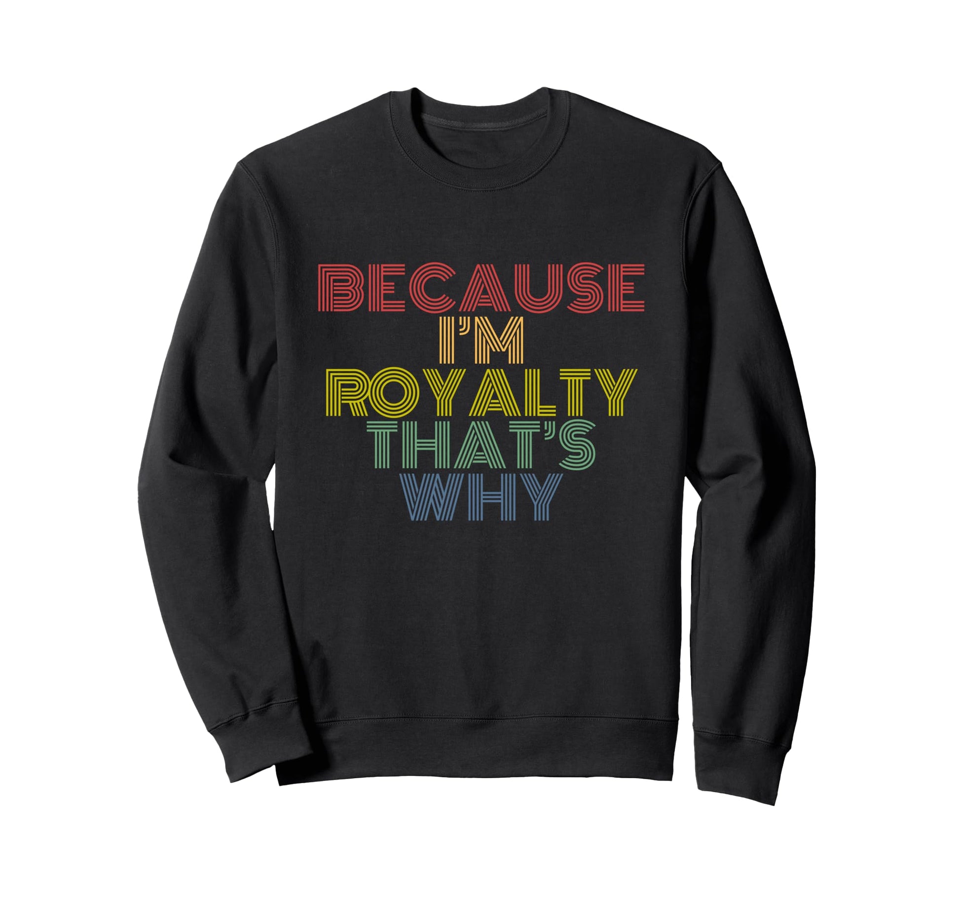 Because Im Royalty Thats Why Rainbow Sweatshirt - Graphic Print Unisex - T-Shirt, Sweatshirt, Hoodie