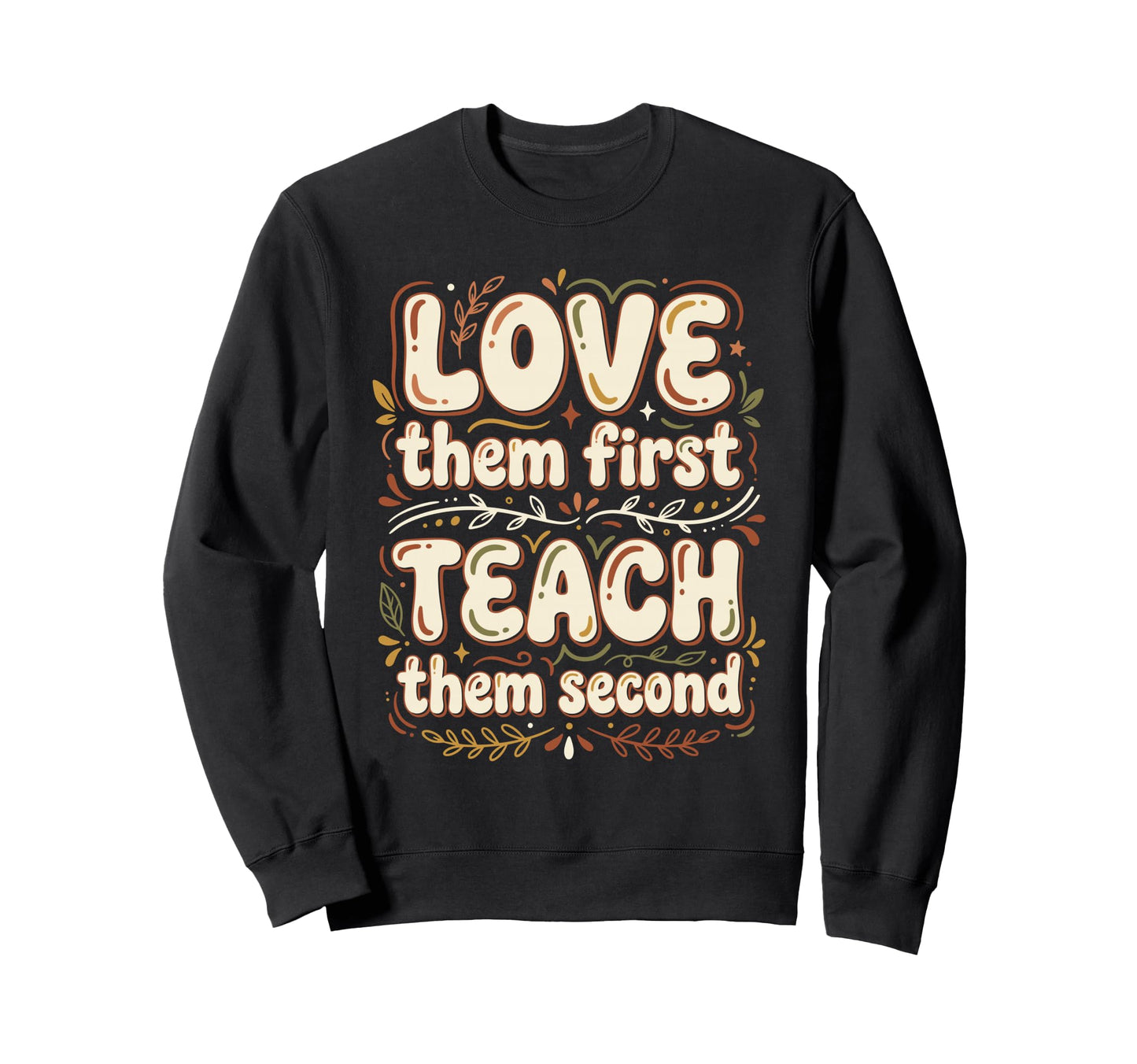Love Them First Teach Them Sweatshirt - Fun Novelty Design Men Women - T-Shirt, Sweatshirt, Hoodie