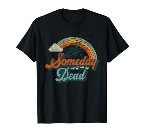 Someday Well All Be Dead T-Shirt - Fun Novelty Design for Adults - T-Shirt, Sweatshirt, Hoodie