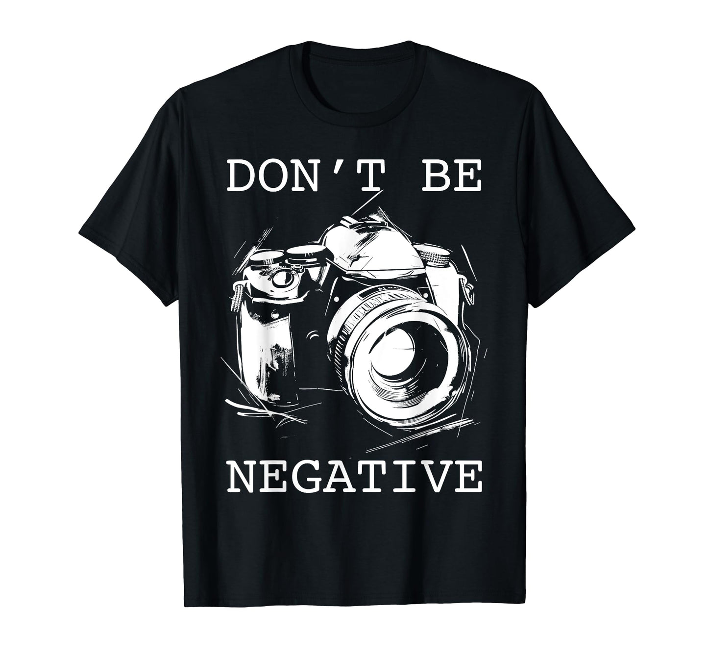 Photographer Dont Be Negative Camera Funny T-Shirt - Trendy Graphic Unisex - T-Shirt, Sweatshirt, Hoodie