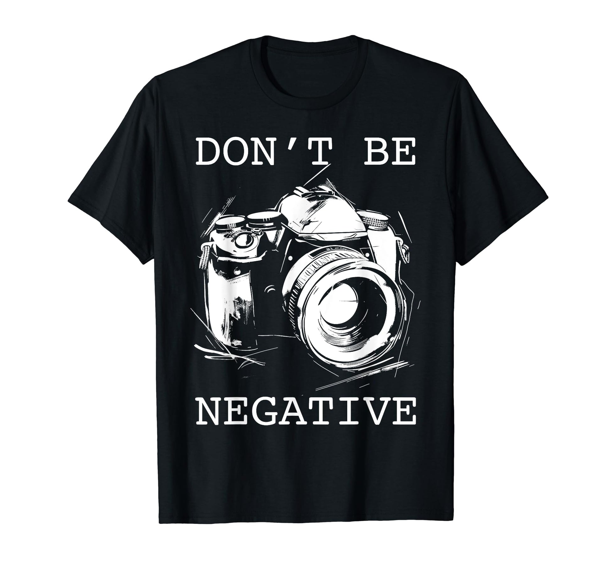 Photographer Dont Be Negative Camera Funny T-Shirt - Trendy Graphic Unisex - T-Shirt, Sweatshirt, Hoodie