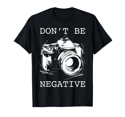 Photographer Dont Be Negative Camera Funny T-Shirt - Trendy Graphic Unisex - T-Shirt, Sweatshirt, Hoodie