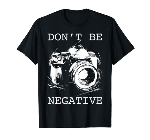 Photographer Dont Be Negative Camera Funny T-Shirt - Trendy Graphic Unisex - T-Shirt, Sweatshirt, Hoodie