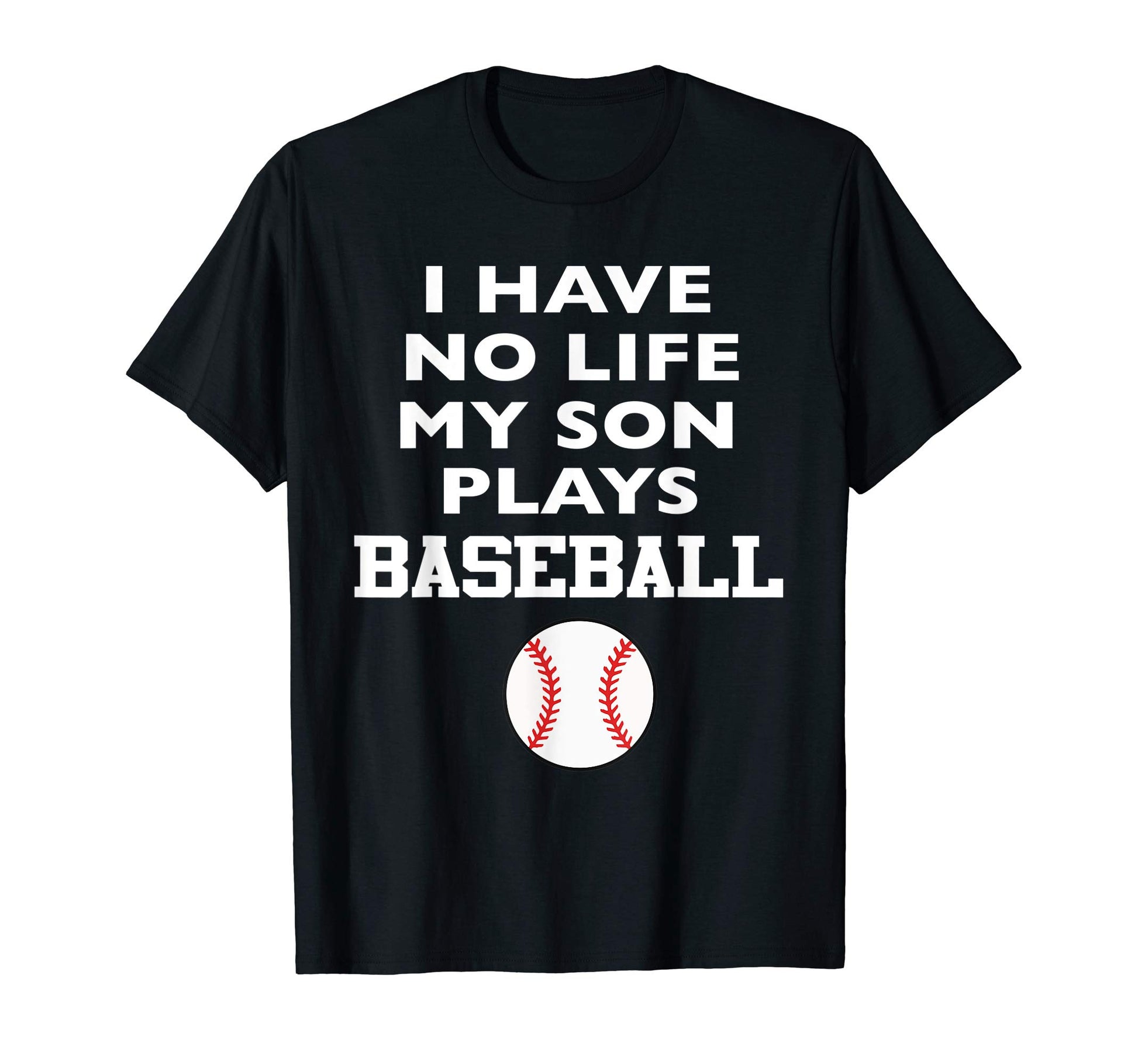 I Have No Life My Son Plays Baseball T-Shirt - Novelty Apparel for Adults - T-Shirt, Sweatshirt, Hoodie