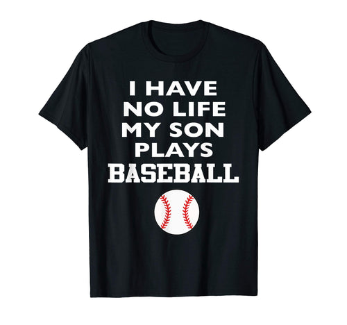 I Have No Life My Son Plays Baseball T-Shirt - Novelty Apparel for Adults - T-Shirt, Sweatshirt, Hoodie