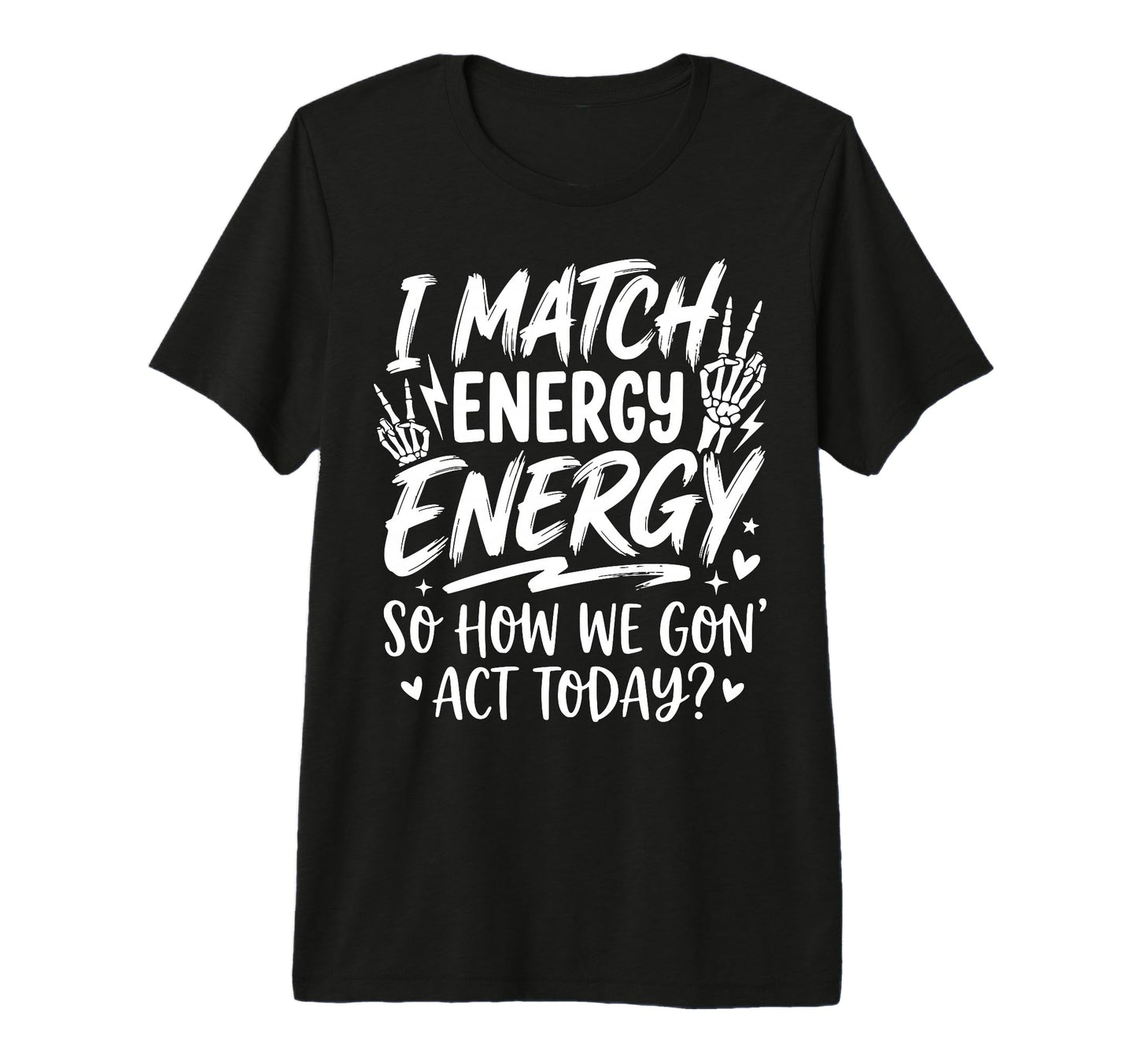 I Match Energy So How We Gone Act Today T-Shirt - Graphic Print Men Women - T-Shirt, Sweatshirt, Hoodie