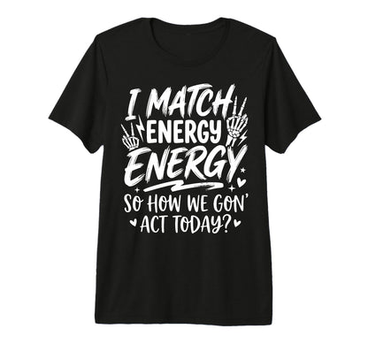 I Match Energy So How We Gone Act Today T-Shirt - Graphic Print Men Women - T-Shirt, Sweatshirt, Hoodie