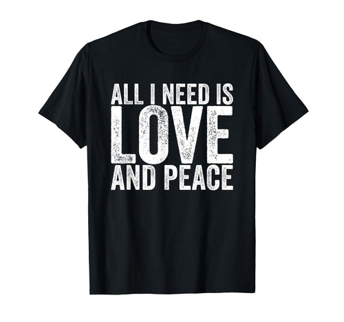 All I Need Is Love And Peace T-Shirt - Trendy Graphic Men Women - T-Shirt, Sweatshirt, Hoodie