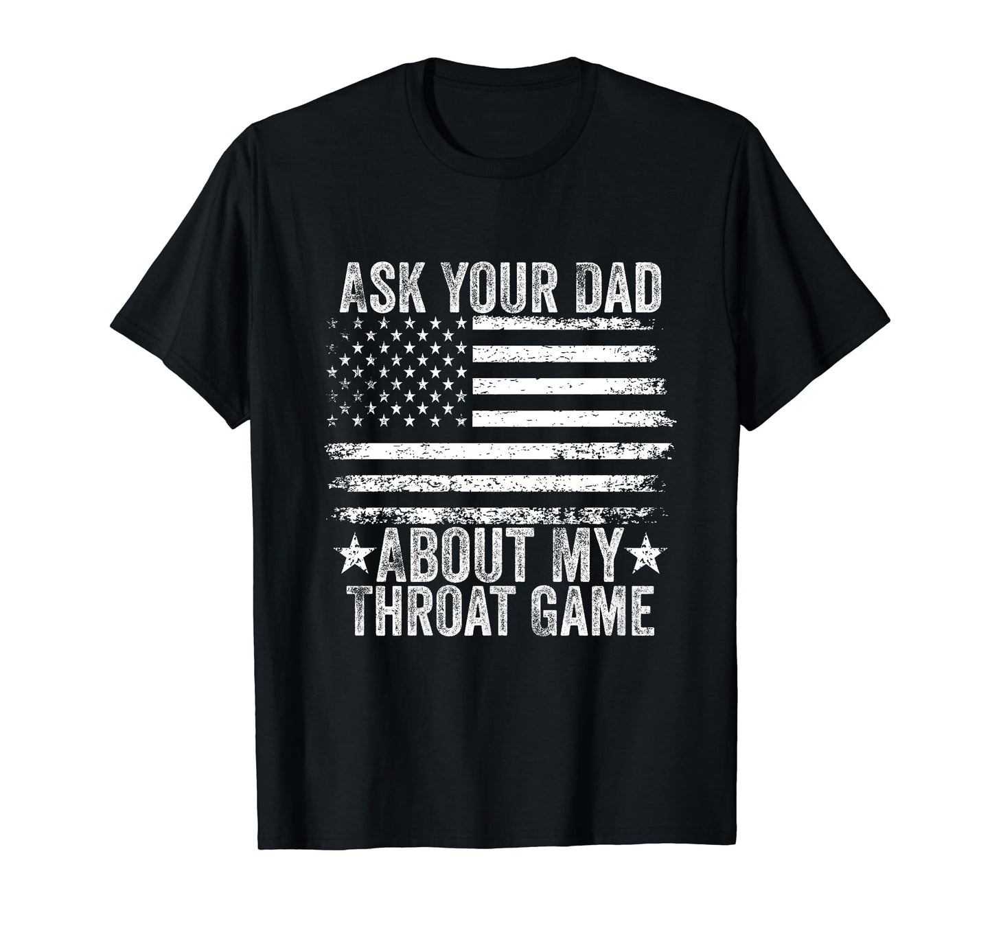 Ask Your Dad About My Throat Game T-Shirt - Casual Everyday Wear Men Women - T-Shirt, Sweatshirt, Hoodie
