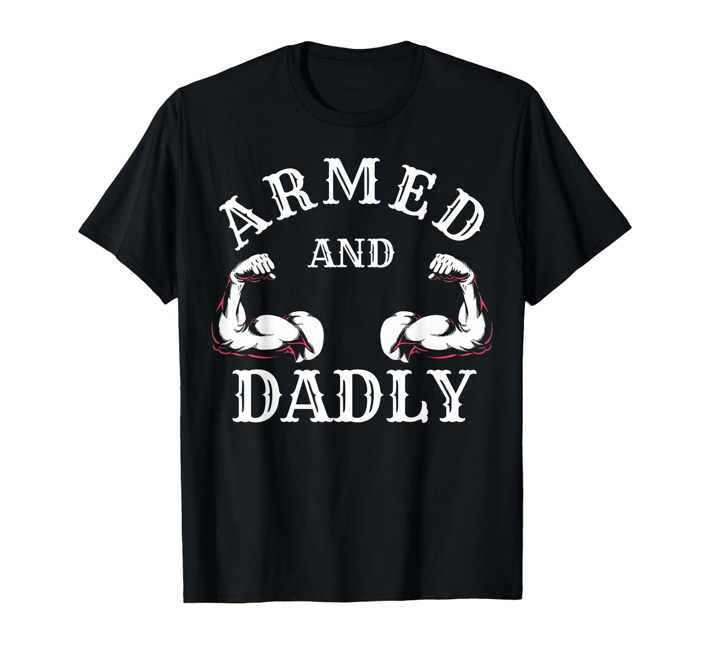 Armed And Dadly Funny Father Buff Dad Bod T-Shirt - Unique Graphic Unisex - T-Shirt, Sweatshirt, Hoodie