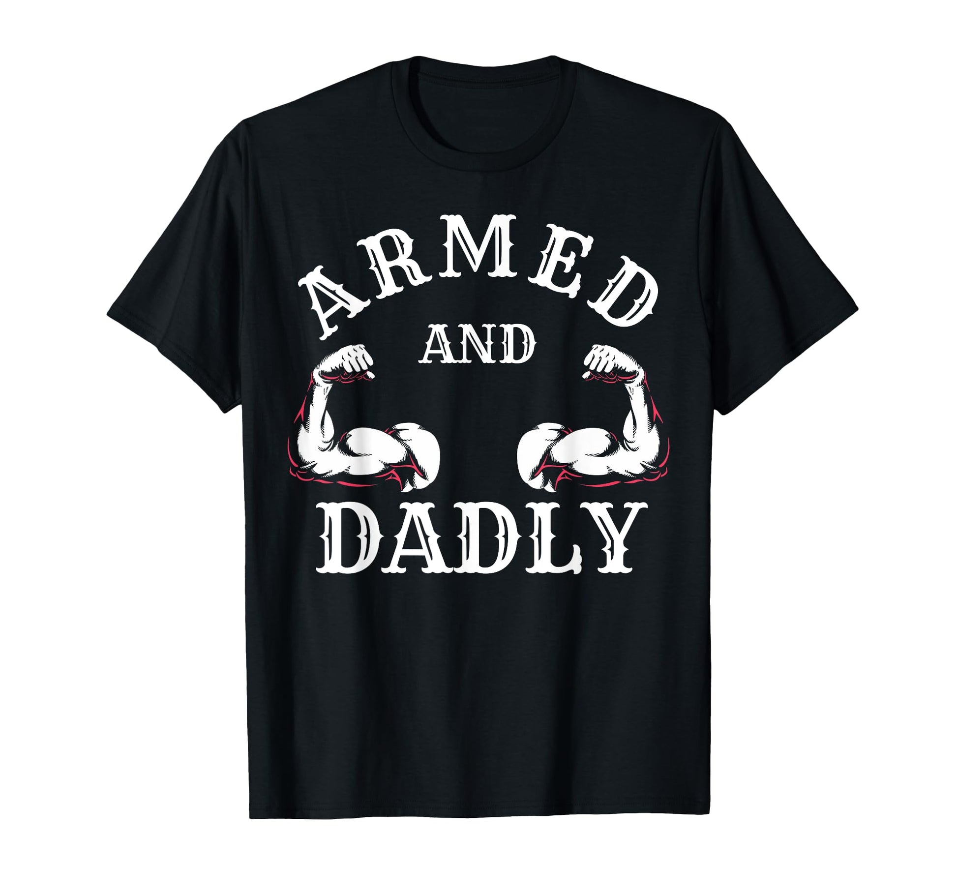 Armed And Dadly Funny Father Buff Dad Bod T-Shirt - Unique Graphic Unisex - T-Shirt, Sweatshirt, Hoodie