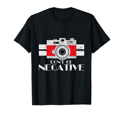 Photographer Dont Be Negative Camera T-Shirt - Casual Everyday Wear Unisex - T-Shirt, Sweatshirt, Hoodie