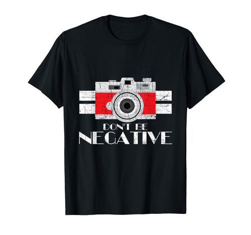 Photographer Dont Be Negative Camera T-Shirt - Casual Everyday Wear Unisex - T-Shirt, Sweatshirt, Hoodie