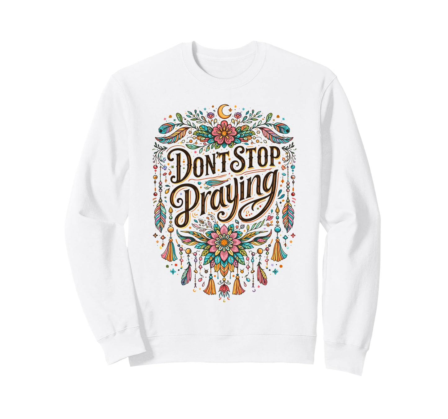 Dont Stop Praying Boho Christian Sweatshirt - Novelty Apparel Unisex - T-Shirt, Sweatshirt, Hoodie