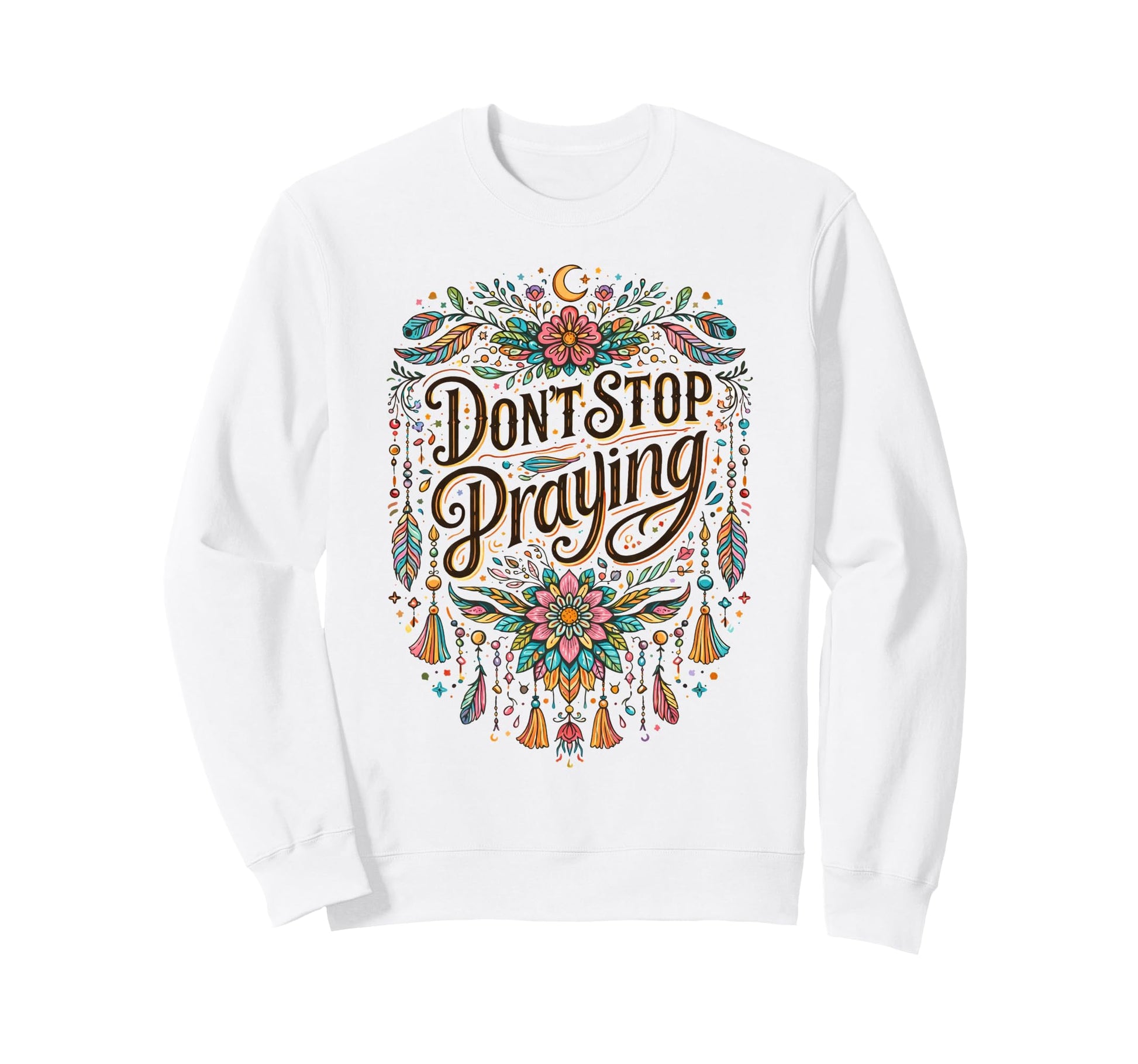 Dont Stop Praying Boho Christian Sweatshirt - Novelty Apparel Unisex - T-Shirt, Sweatshirt, Hoodie