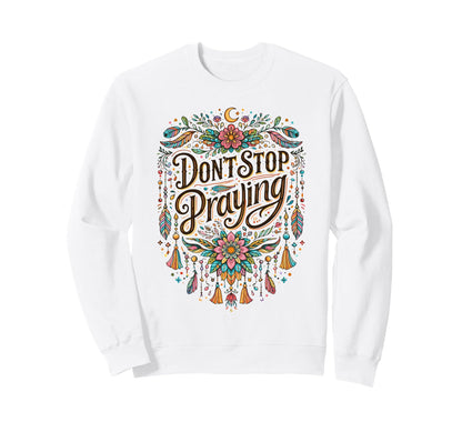 Dont Stop Praying Boho Christian Sweatshirt - Novelty Apparel Unisex - T-Shirt, Sweatshirt, Hoodie