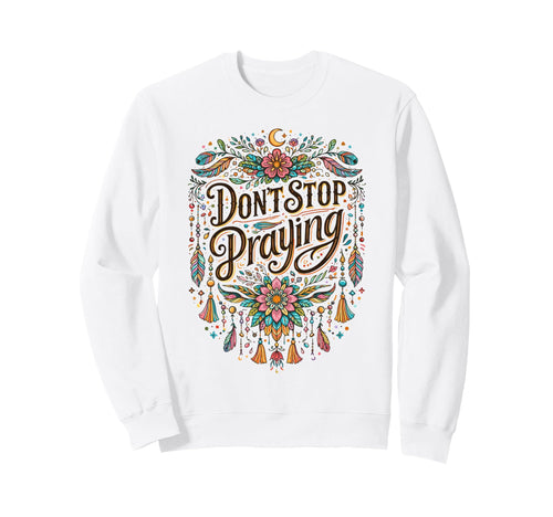 Dont Stop Praying Boho Christian Sweatshirt - Novelty Apparel Unisex - T-Shirt, Sweatshirt, Hoodie