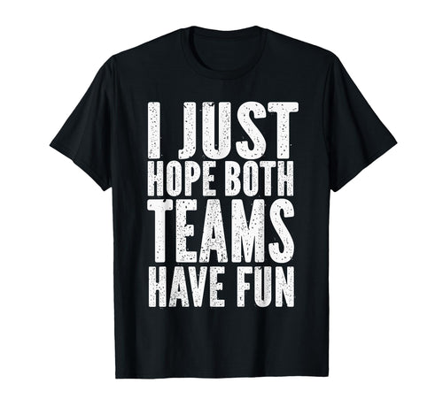 I Just Hope Both Teams Have Fun Funny T-Shirt - Trendy Graphic Unisex - T-Shirt, Sweatshirt, Hoodie