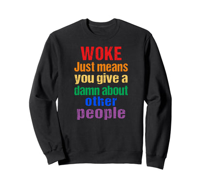 Rainbow Woke Just Means You Give Sweatshirt - Streetwear Style for Adults - T-Shirt, Sweatshirt, Hoodie