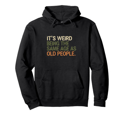 Its Weird Being Same Age As Old People Hoodie - Unique Graphic Unisex - T-Shirt, Sweatshirt, Hoodie