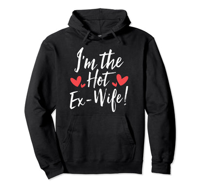Im Hot Ex Wife Funny Divorce Break Up Ex Hoodie - Streetwear Style Unisex - T-Shirt, Sweatshirt, Hoodie
