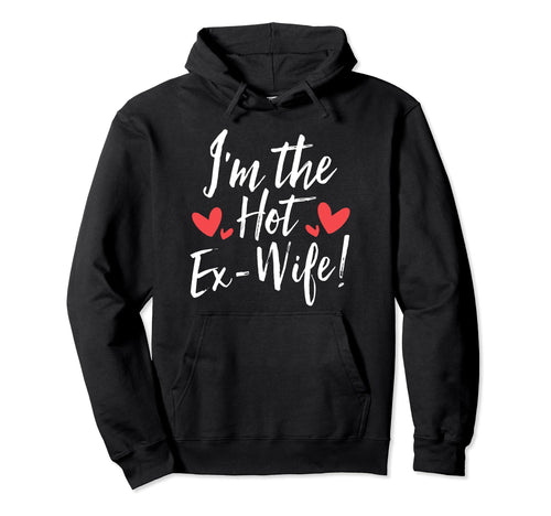 Im Hot Ex Wife Funny Divorce Break Up Ex Hoodie - Streetwear Style Unisex - T-Shirt, Sweatshirt, Hoodie