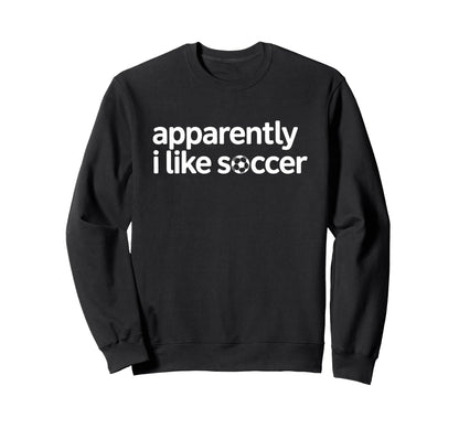 Apparently I Like Soccer Funny Game Sweatshirt - Unique Graphic for Adults - T-Shirt, Sweatshirt, Hoodie