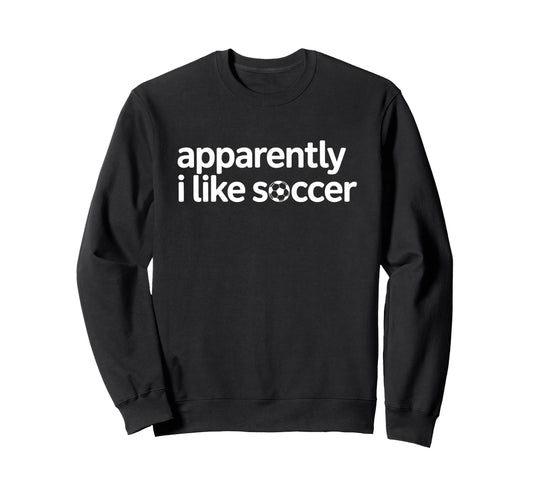 Apparently I Like Soccer Funny Game Sweatshirt - Unique Graphic for Adults - T-Shirt, Sweatshirt, Hoodie
